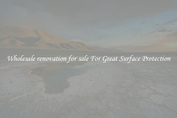 Wholesale renovation for sale For Great Surface Protection