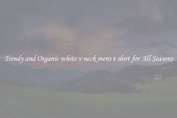 Trendy and Organic white v neck mens t shirt for All Seasons