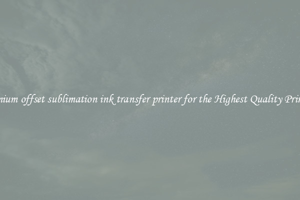 Premium offset sublimation ink transfer printer for the Highest Quality Printing