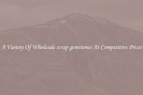 A Variety Of Wholesale scrap gemstones At Competitive Prices