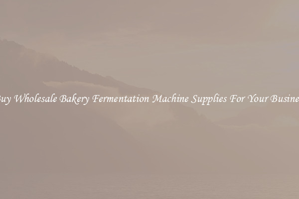 Buy Wholesale Bakery Fermentation Machine Supplies For Your Business