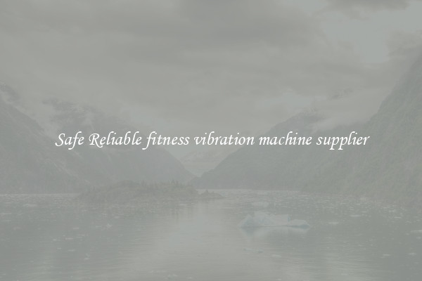 Safe Reliable fitness vibration machine supplier