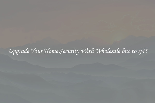 Upgrade Your Home Security With Wholesale bnc to rj45
